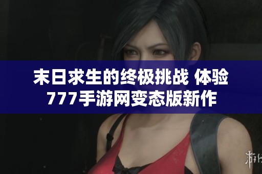 末日求生的终极挑战 体验777手游网变态版新作