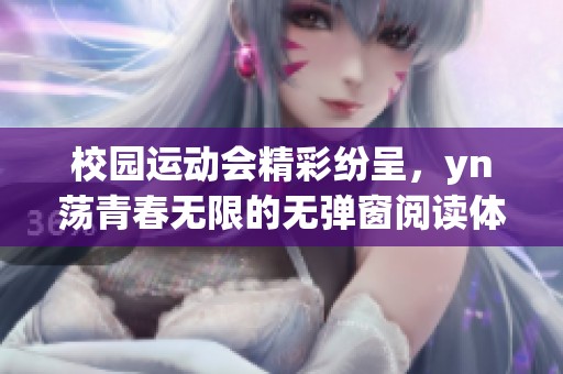 校园运动会精彩纷呈，yn荡青春无限的无弹窗阅读体验