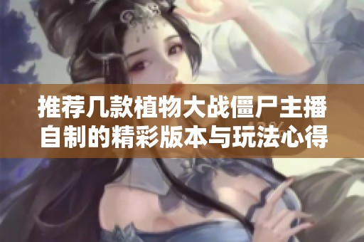 推荐几款植物大战僵尸主播自制的精彩版本与玩法心得