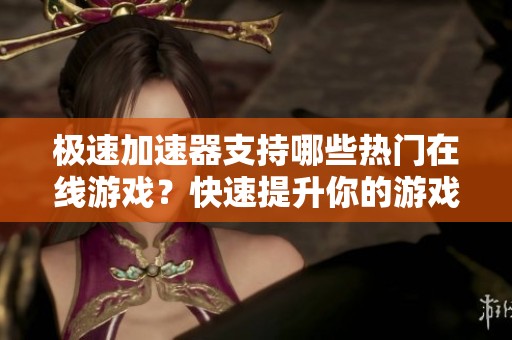 极速加速器支持哪些热门在线游戏？快速提升你的游戏体验