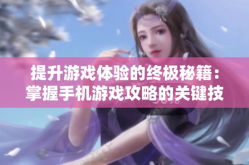 提升游戏体验的终极秘籍：掌握手机游戏攻略的关键技巧