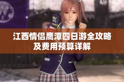 江西情侣鹰潭四日游全攻略及费用预算详解