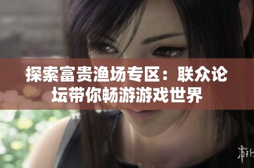 探索富贵渔场专区：联众论坛带你畅游游戏世界