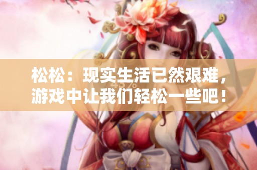 松松：现实生活已然艰难，游戏中让我们轻松一些吧！