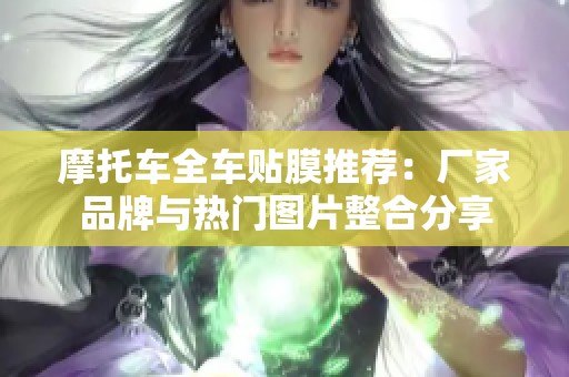 摩托车全车贴膜推荐：厂家品牌与热门图片整合分享