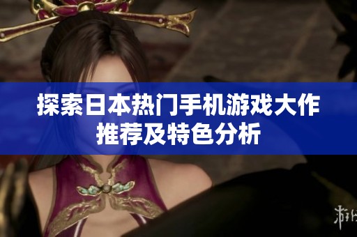 探索日本热门手机游戏大作推荐及特色分析