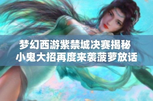 梦幻西游紫禁城决赛揭秘 小鬼大招再度来袭菠萝放话