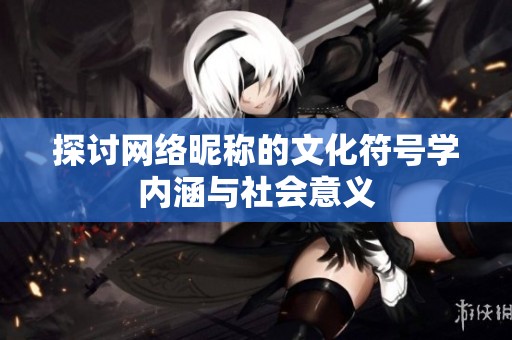 探讨网络昵称的文化符号学内涵与社会意义