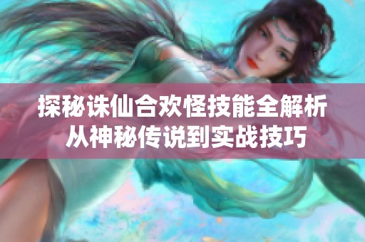 探秘诛仙合欢怪技能全解析 从神秘传说到实战技巧