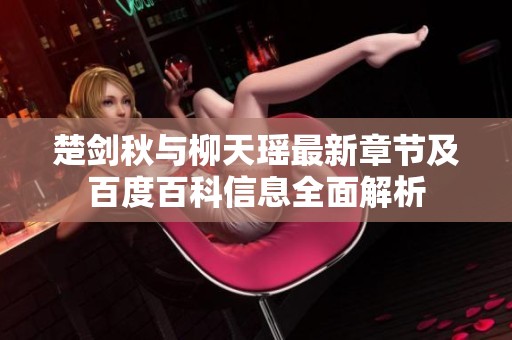 楚剑秋与柳天瑶最新章节及百度百科信息全面解析
