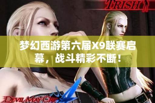 梦幻西游第六届X9联赛启幕，战斗精彩不断！