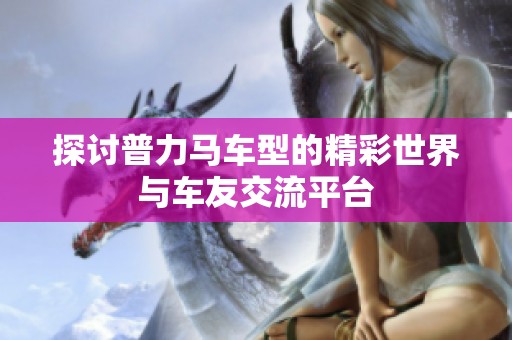 探讨普力马车型的精彩世界与车友交流平台