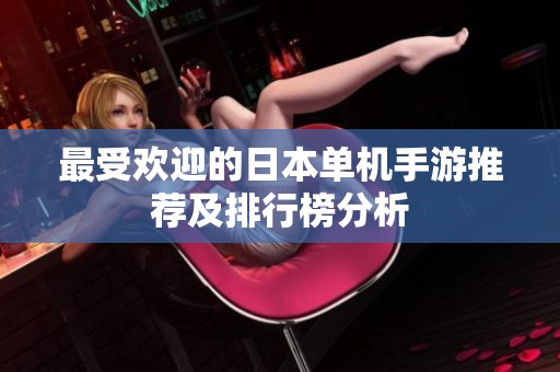 最受欢迎的日本单机手游推荐及排行榜分析