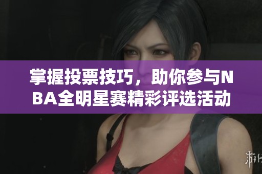 掌握投票技巧，助你参与NBA全明星赛精彩评选活动