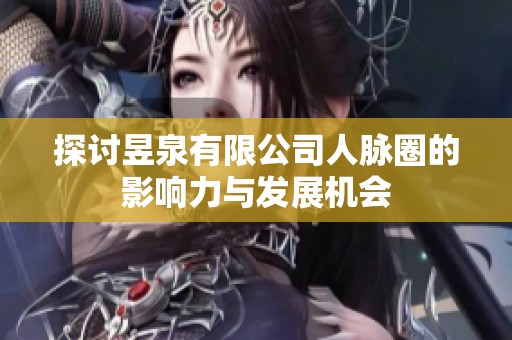 探讨昱泉有限公司人脉圈的影响力与发展机会