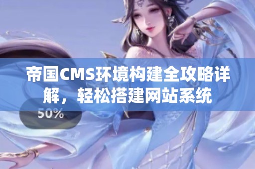 帝国CMS环境构建全攻略详解，轻松搭建网站系统
