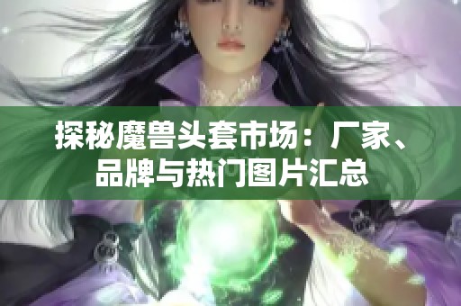 探秘魔兽头套市场：厂家、品牌与热门图片汇总