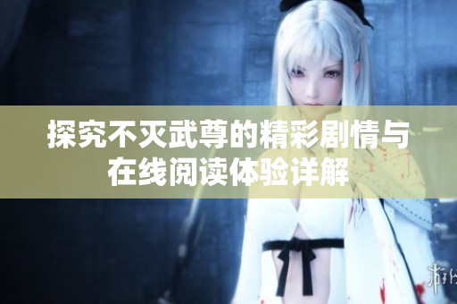 探究不灭武尊的精彩剧情与在线阅读体验详解
