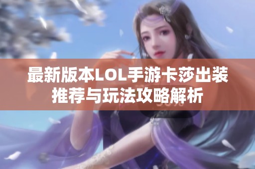最新版本LOL手游卡莎出装推荐与玩法攻略解析