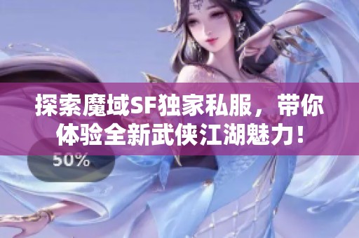 探索魔域SF独家私服，带你体验全新武侠江湖魅力！