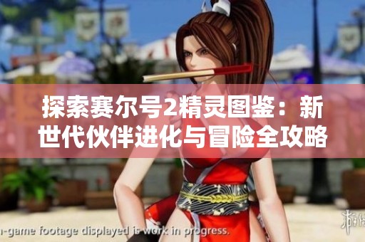 探索赛尔号2精灵图鉴：新世代伙伴进化与冒险全攻略