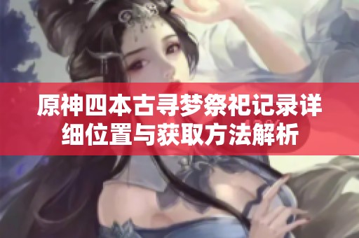 原神四本古寻梦祭祀记录详细位置与获取方法解析