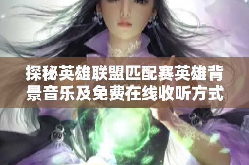 探秘英雄联盟匹配赛英雄背景音乐及免费在线收听方式