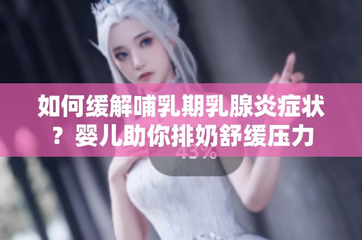 如何缓解哺乳期乳腺炎症状？婴儿助你排奶舒缓压力