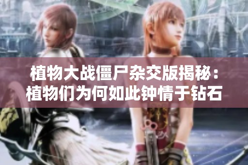植物大战僵尸杂交版揭秘：植物们为何如此钟情于钻石僵尸
