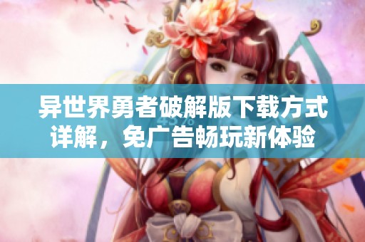 异世界勇者破解版下载方式详解，免广告畅玩新体验