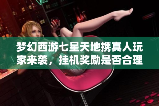 梦幻西游七星天地携真人玩家来袭，挂机奖励是否合理分析
