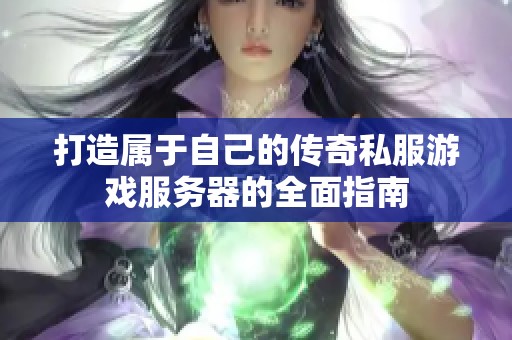 打造属于自己的传奇私服游戏服务器的全面指南