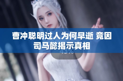 曹冲聪明过人为何早逝 竟因司马懿揭示真相