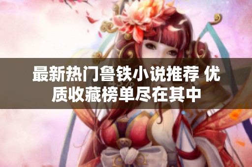 最新热门鲁铁小说推荐 优质收藏榜单尽在其中