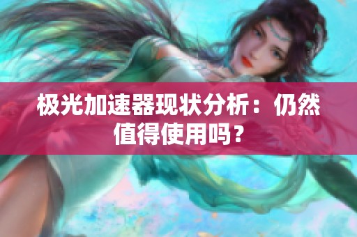 极光加速器现状分析：仍然值得使用吗？