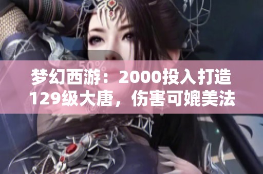 梦幻西游：2000投入打造129级大唐，伤害可媲美法系玩家