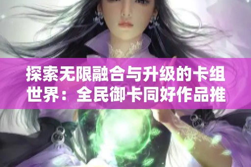 探索无限融合与升级的卡组世界：全民御卡同好作品推荐