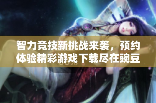 智力竞技新挑战来袭，预约体验精彩游戏下载尽在豌豆荚