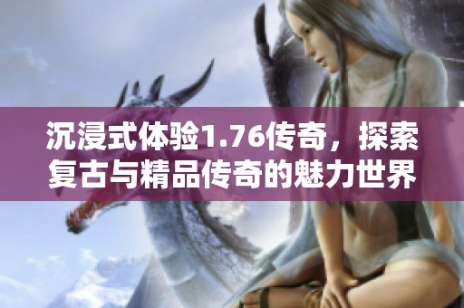 沉浸式体验1.76传奇，探索复古与精品传奇的魅力世界