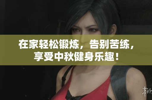 在家轻松锻炼，告别苦练，享受中秋健身乐趣！