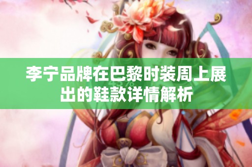 李宁品牌在巴黎时装周上展出的鞋款详情解析