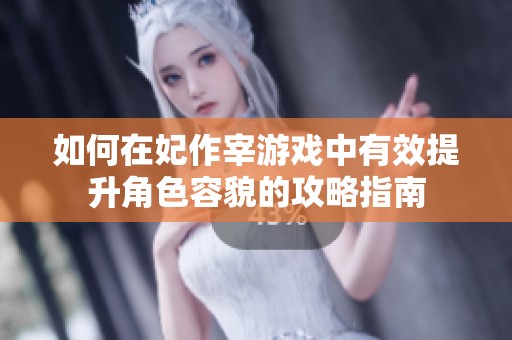 如何在妃作宰游戏中有效提升角色容貌的攻略指南