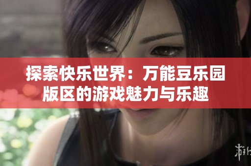 探索快乐世界：万能豆乐园版区的游戏魅力与乐趣