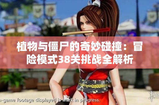 植物与僵尸的奇妙碰撞：冒险模式38关挑战全解析