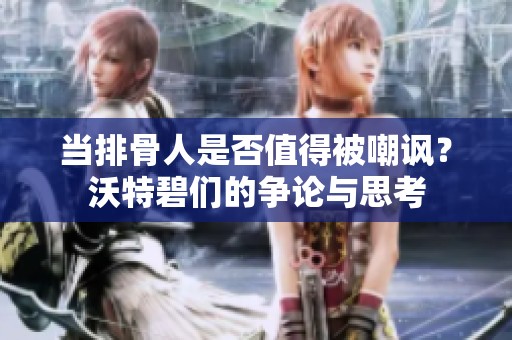 当排骨人是否值得被嘲讽？沃特碧们的争论与思考