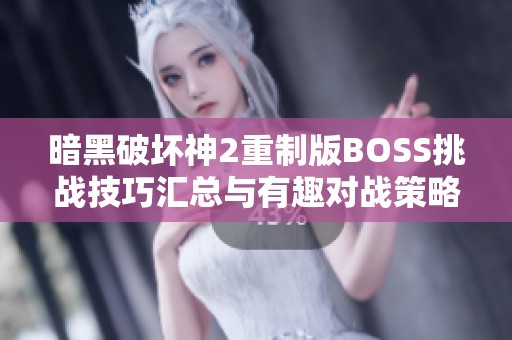 暗黑破坏神2重制版BOSS挑战技巧汇总与有趣对战策略揭秘