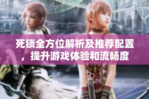 死锁全方位解析及推荐配置，提升游戏体验和流畅度