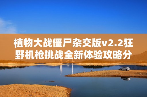 植物大战僵尸杂交版v2.2狂野机枪挑战全新体验攻略分享