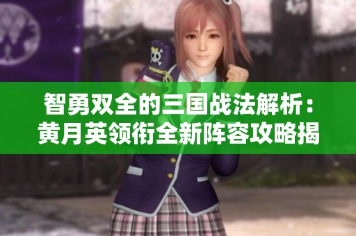智勇双全的三国战法解析：黄月英领衔全新阵容攻略揭秘