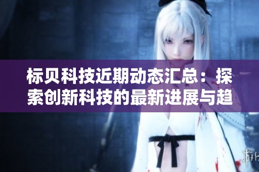 标贝科技近期动态汇总：探索创新科技的最新进展与趋势